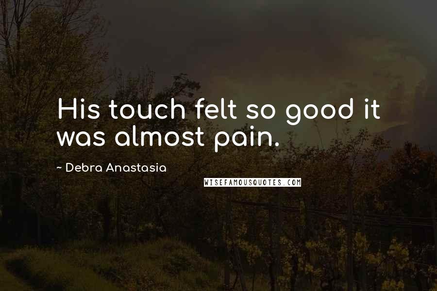 Debra Anastasia Quotes: His touch felt so good it was almost pain.