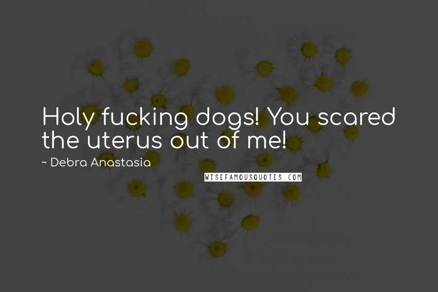 Debra Anastasia Quotes: Holy fucking dogs! You scared the uterus out of me!