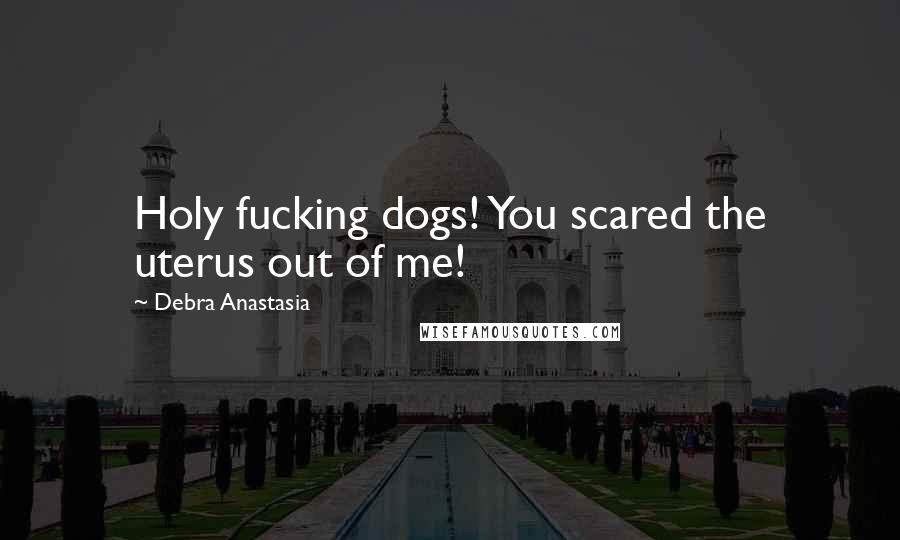Debra Anastasia Quotes: Holy fucking dogs! You scared the uterus out of me!