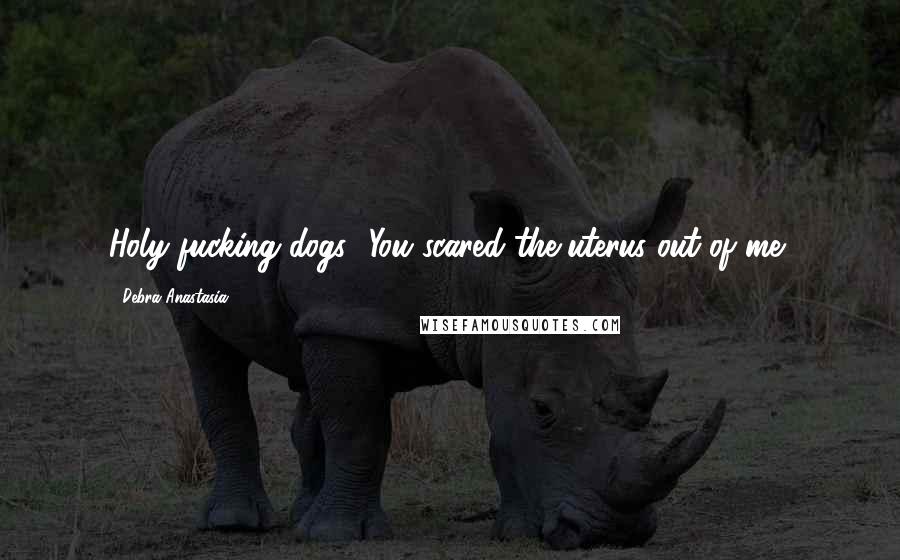 Debra Anastasia Quotes: Holy fucking dogs! You scared the uterus out of me!