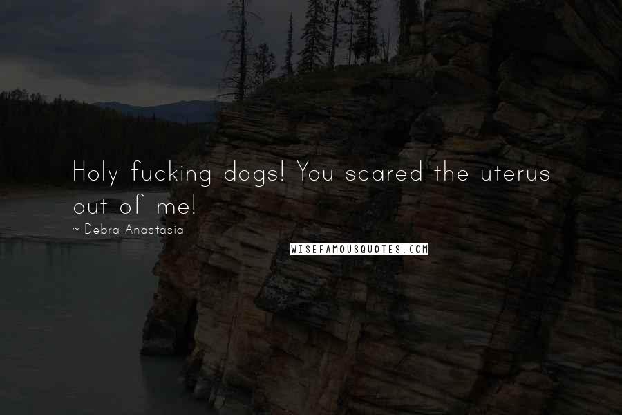 Debra Anastasia Quotes: Holy fucking dogs! You scared the uterus out of me!