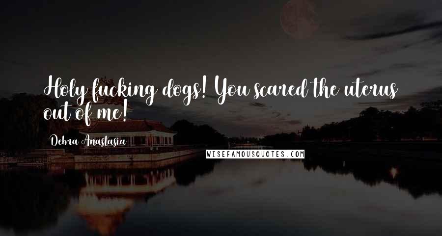 Debra Anastasia Quotes: Holy fucking dogs! You scared the uterus out of me!