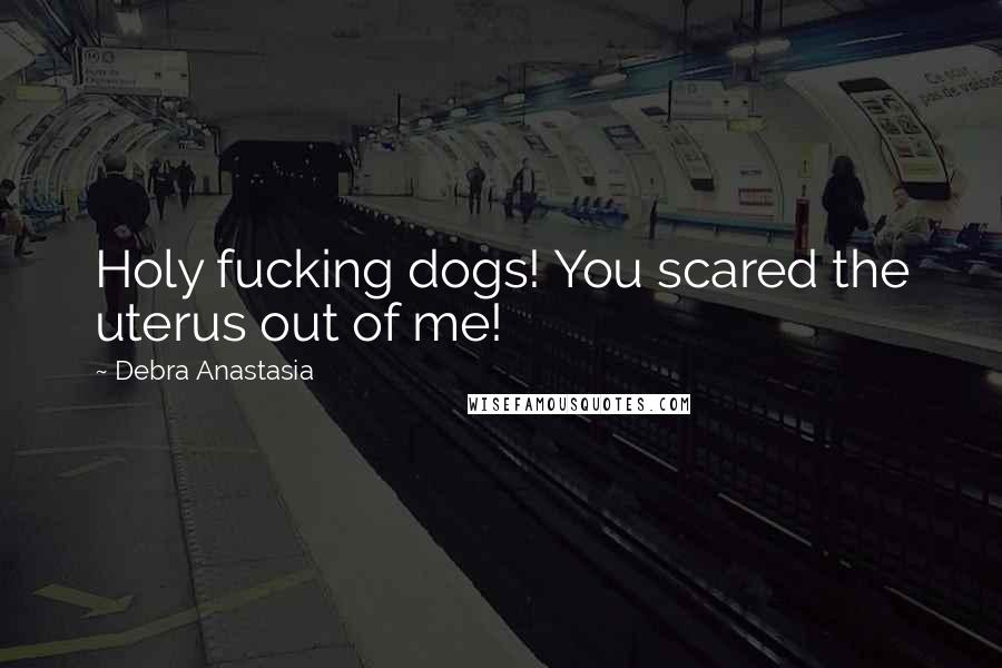 Debra Anastasia Quotes: Holy fucking dogs! You scared the uterus out of me!