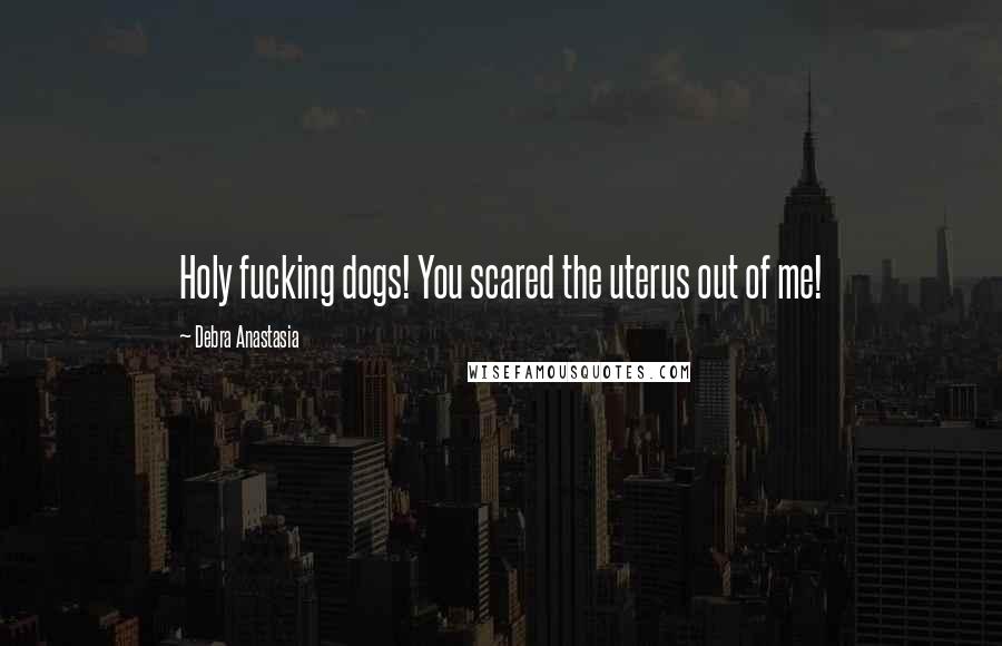 Debra Anastasia Quotes: Holy fucking dogs! You scared the uterus out of me!