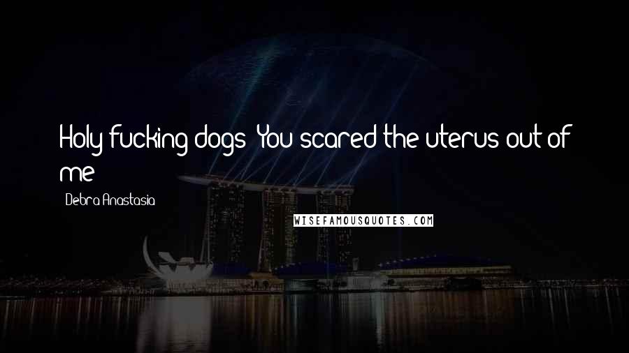Debra Anastasia Quotes: Holy fucking dogs! You scared the uterus out of me!