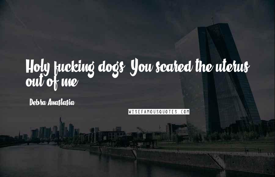 Debra Anastasia Quotes: Holy fucking dogs! You scared the uterus out of me!