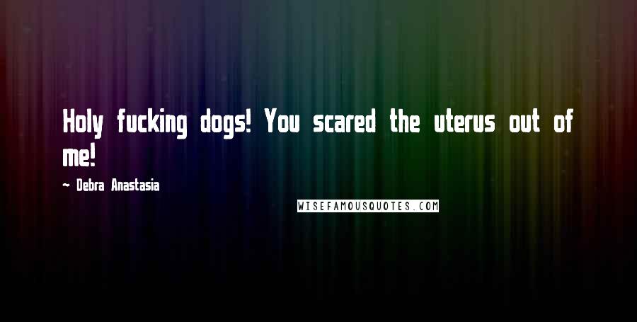 Debra Anastasia Quotes: Holy fucking dogs! You scared the uterus out of me!