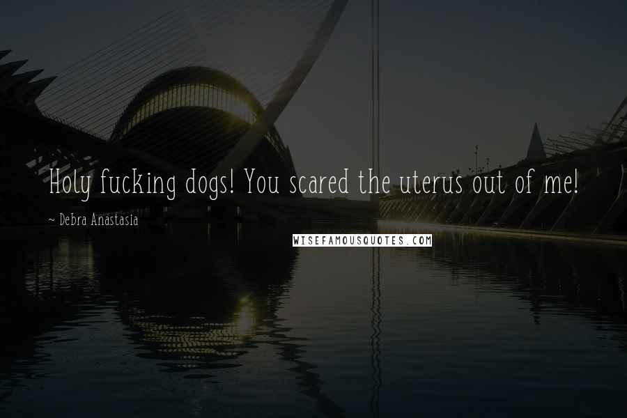 Debra Anastasia Quotes: Holy fucking dogs! You scared the uterus out of me!