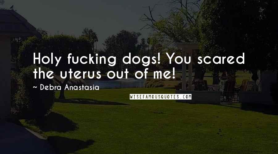 Debra Anastasia Quotes: Holy fucking dogs! You scared the uterus out of me!