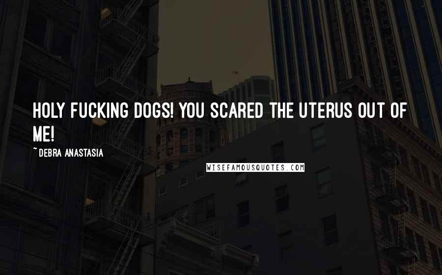 Debra Anastasia Quotes: Holy fucking dogs! You scared the uterus out of me!