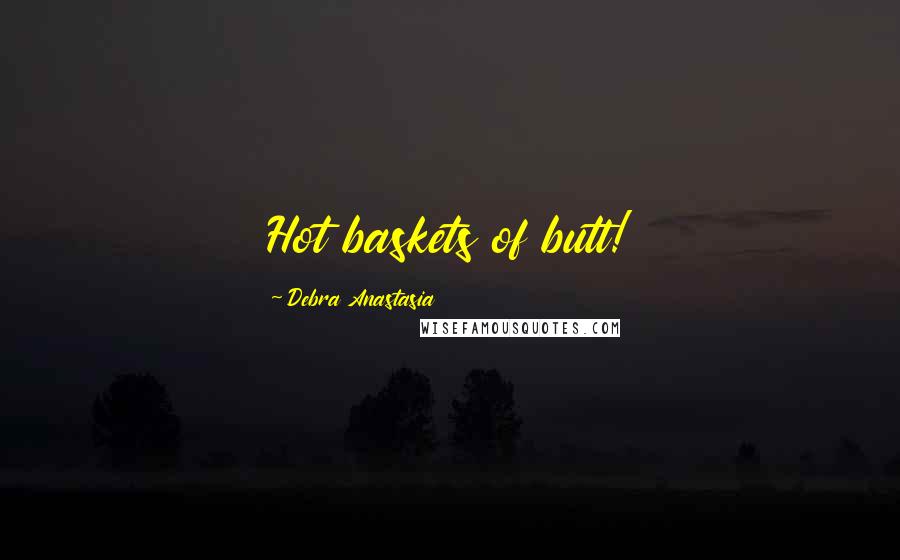 Debra Anastasia Quotes: Hot baskets of butt!
