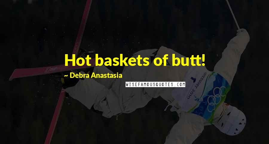 Debra Anastasia Quotes: Hot baskets of butt!