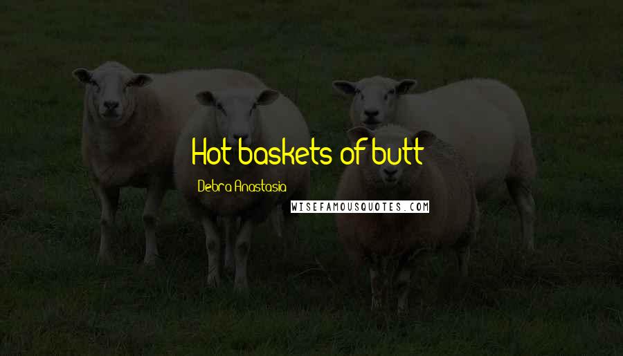 Debra Anastasia Quotes: Hot baskets of butt!