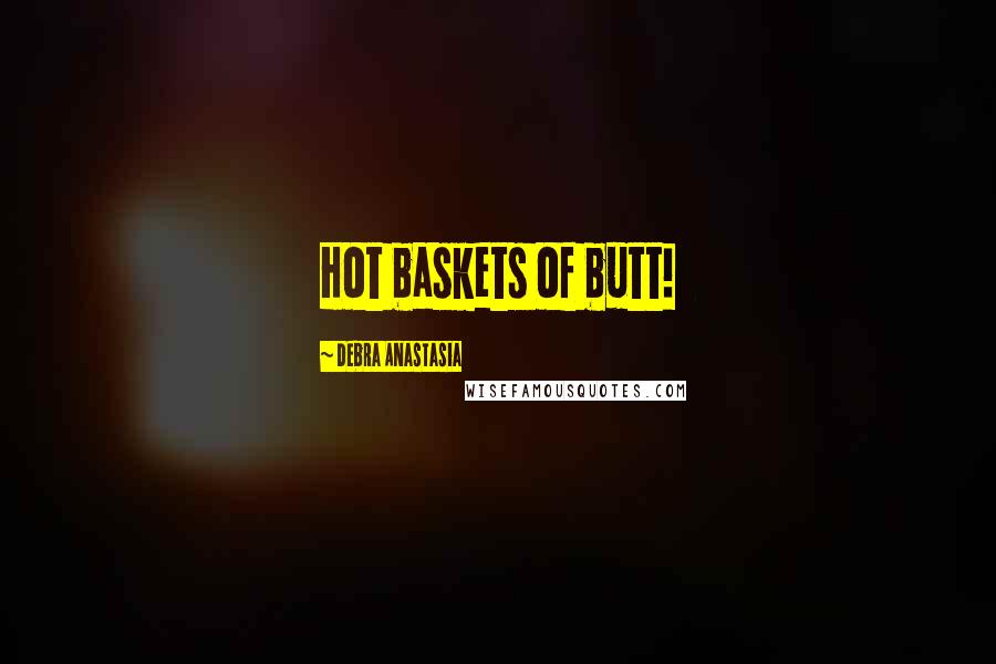 Debra Anastasia Quotes: Hot baskets of butt!