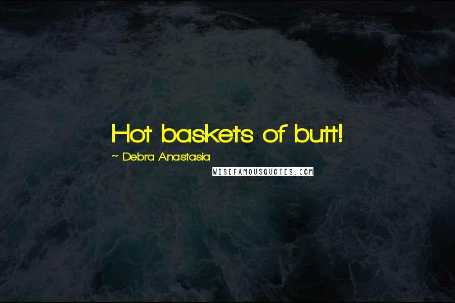 Debra Anastasia Quotes: Hot baskets of butt!