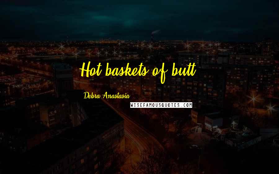 Debra Anastasia Quotes: Hot baskets of butt!