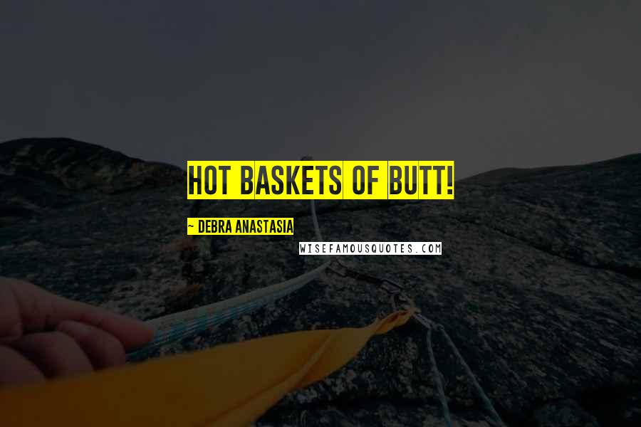 Debra Anastasia Quotes: Hot baskets of butt!