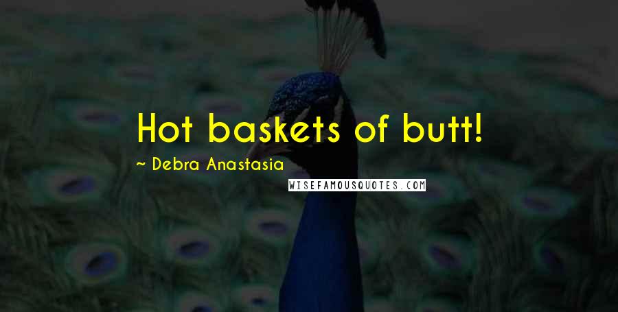 Debra Anastasia Quotes: Hot baskets of butt!