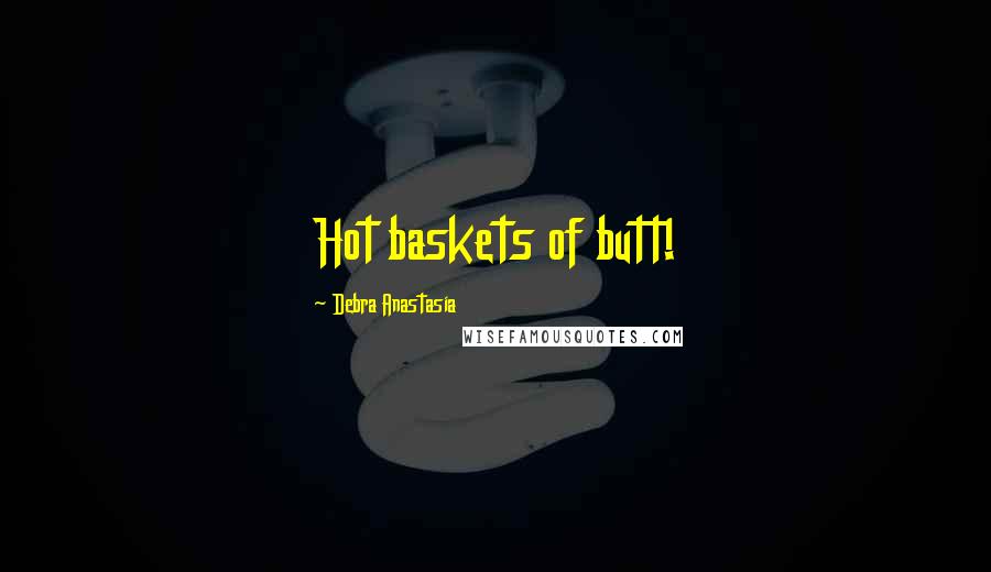 Debra Anastasia Quotes: Hot baskets of butt!