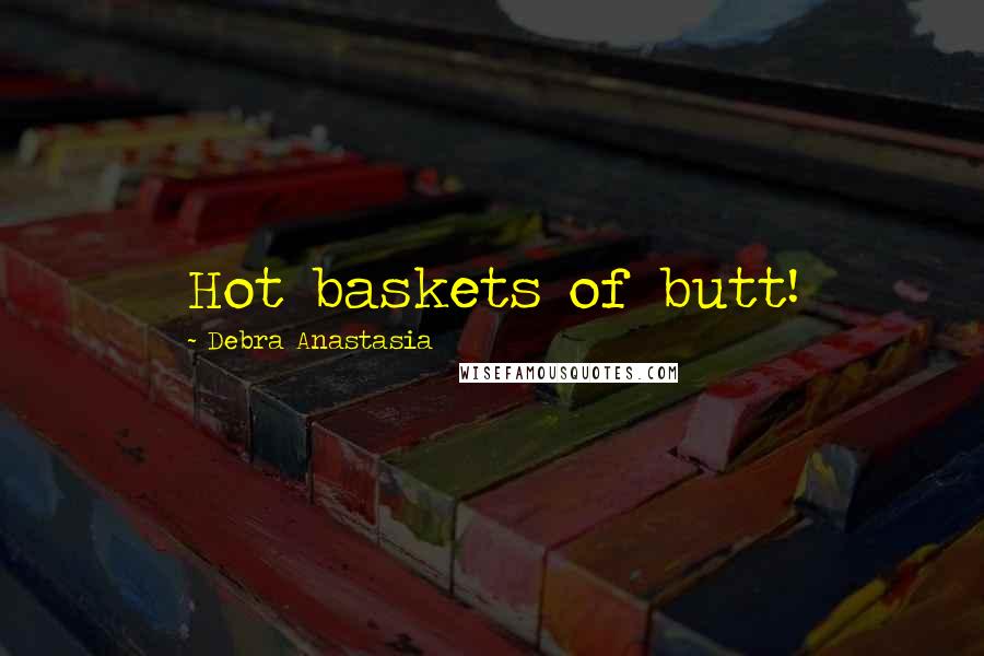 Debra Anastasia Quotes: Hot baskets of butt!