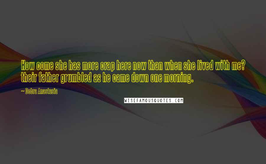 Debra Anastasia Quotes: How come she has more crap here now than when she lived with me? their father grumbled as he came down one morning.