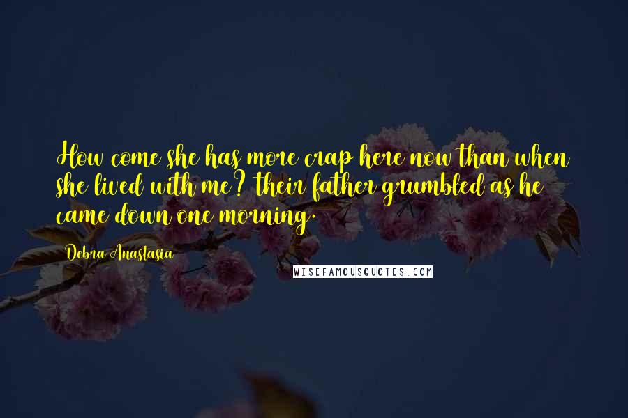 Debra Anastasia Quotes: How come she has more crap here now than when she lived with me? their father grumbled as he came down one morning.