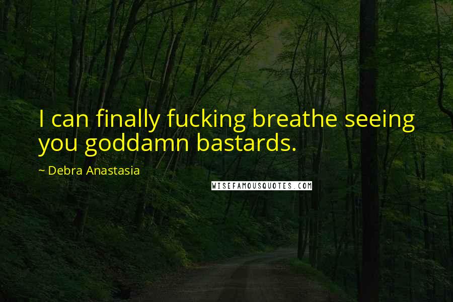 Debra Anastasia Quotes: I can finally fucking breathe seeing you goddamn bastards.