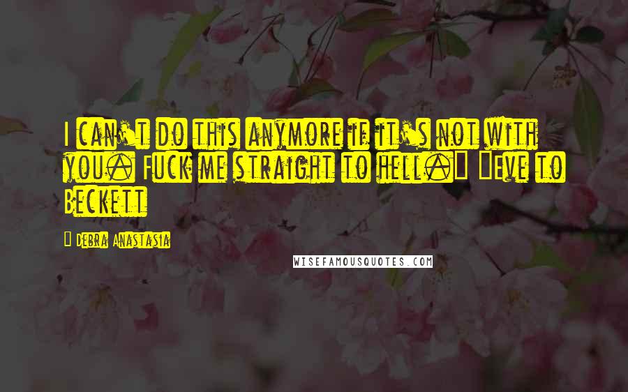 Debra Anastasia Quotes: I can't do this anymore if it's not with you. Fuck me straight to hell." ~Eve to Beckett