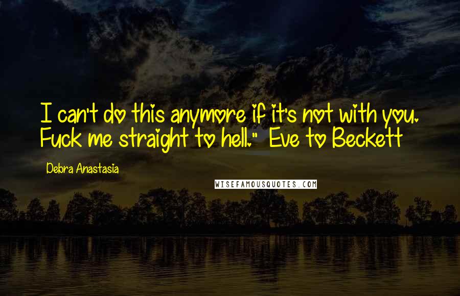 Debra Anastasia Quotes: I can't do this anymore if it's not with you. Fuck me straight to hell." ~Eve to Beckett