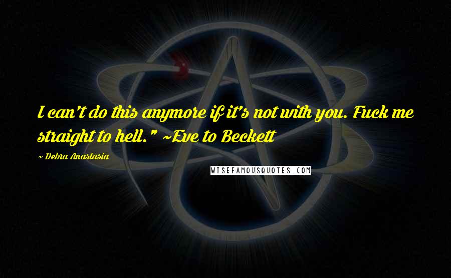 Debra Anastasia Quotes: I can't do this anymore if it's not with you. Fuck me straight to hell." ~Eve to Beckett