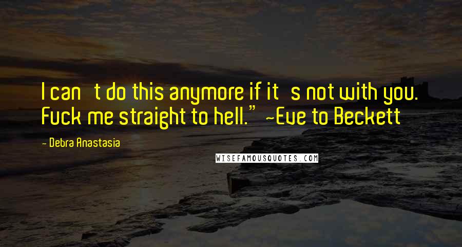 Debra Anastasia Quotes: I can't do this anymore if it's not with you. Fuck me straight to hell." ~Eve to Beckett