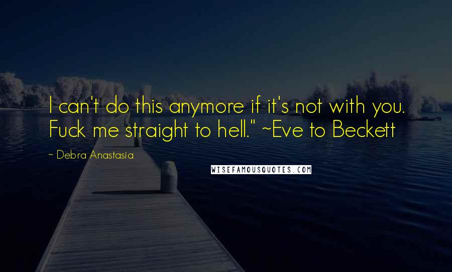 Debra Anastasia Quotes: I can't do this anymore if it's not with you. Fuck me straight to hell." ~Eve to Beckett