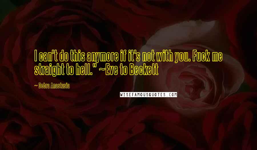 Debra Anastasia Quotes: I can't do this anymore if it's not with you. Fuck me straight to hell." ~Eve to Beckett