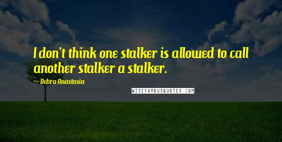 Debra Anastasia Quotes: I don't think one stalker is allowed to call another stalker a stalker.