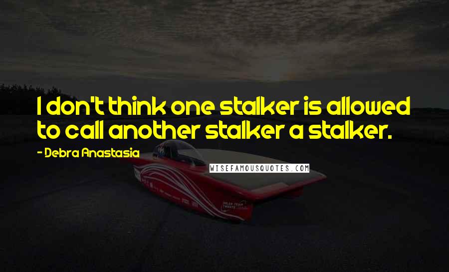 Debra Anastasia Quotes: I don't think one stalker is allowed to call another stalker a stalker.