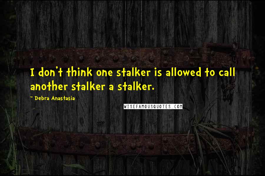 Debra Anastasia Quotes: I don't think one stalker is allowed to call another stalker a stalker.