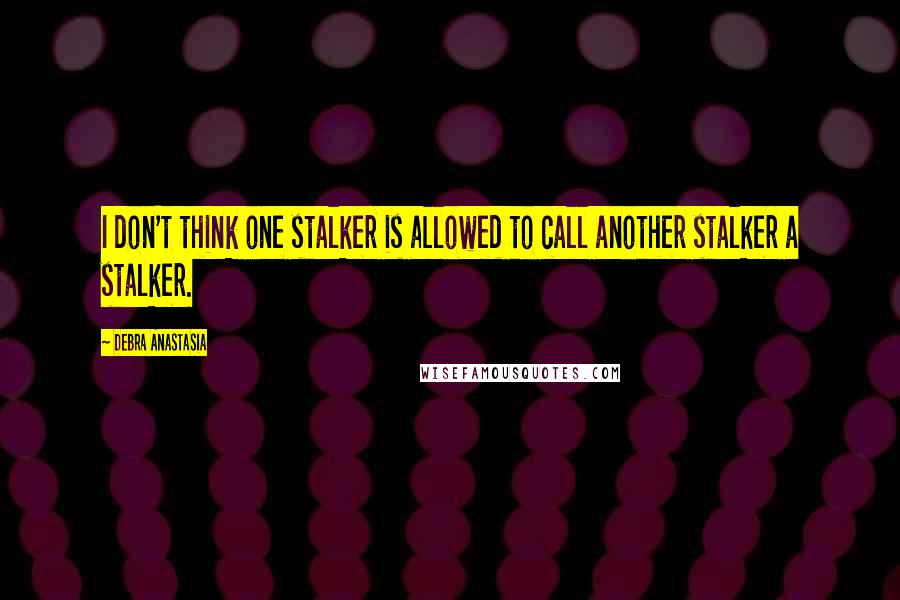 Debra Anastasia Quotes: I don't think one stalker is allowed to call another stalker a stalker.