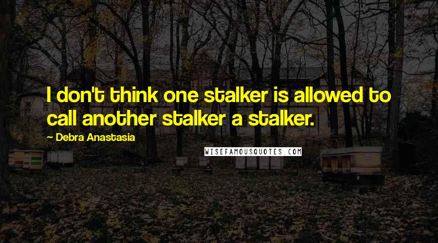 Debra Anastasia Quotes: I don't think one stalker is allowed to call another stalker a stalker.