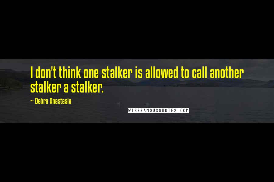 Debra Anastasia Quotes: I don't think one stalker is allowed to call another stalker a stalker.