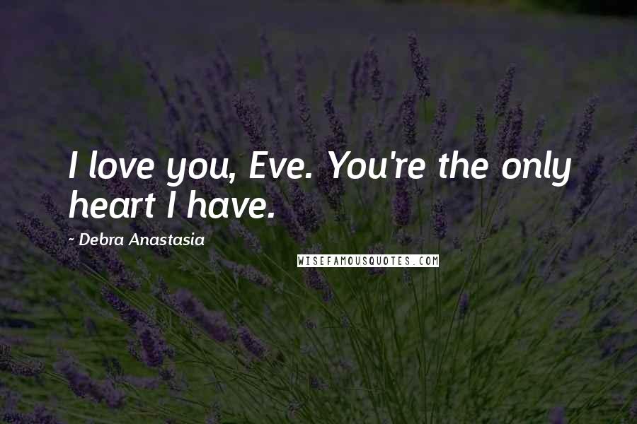 Debra Anastasia Quotes: I love you, Eve. You're the only heart I have.