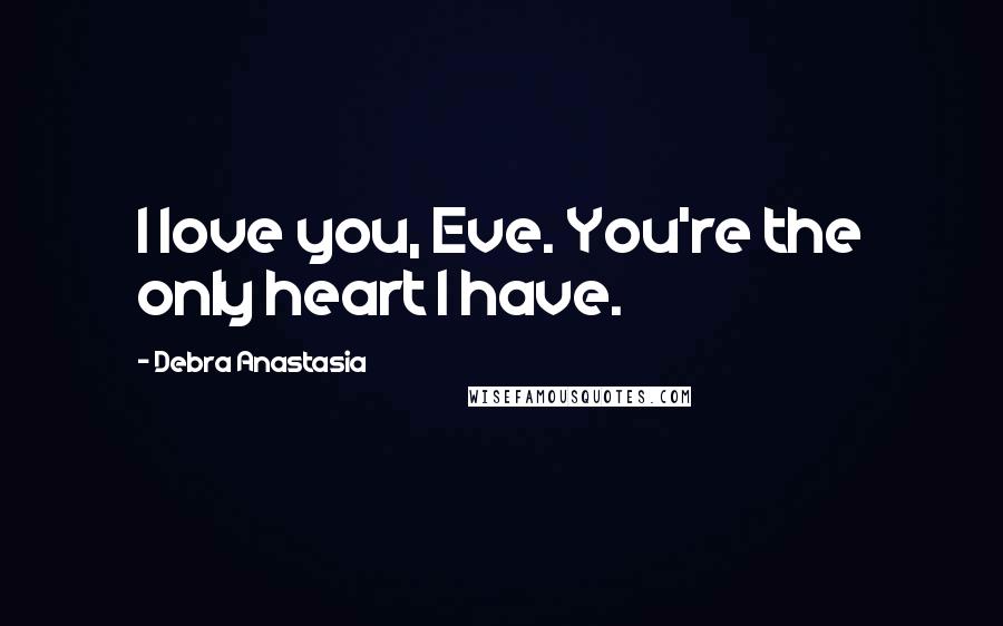 Debra Anastasia Quotes: I love you, Eve. You're the only heart I have.