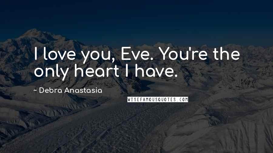 Debra Anastasia Quotes: I love you, Eve. You're the only heart I have.