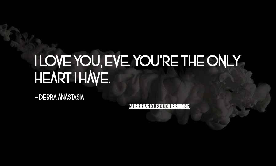 Debra Anastasia Quotes: I love you, Eve. You're the only heart I have.