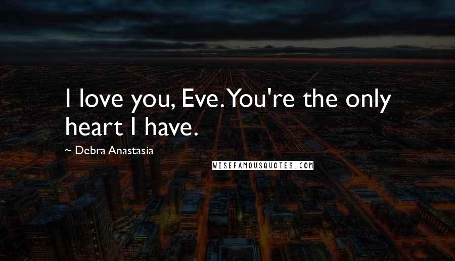 Debra Anastasia Quotes: I love you, Eve. You're the only heart I have.