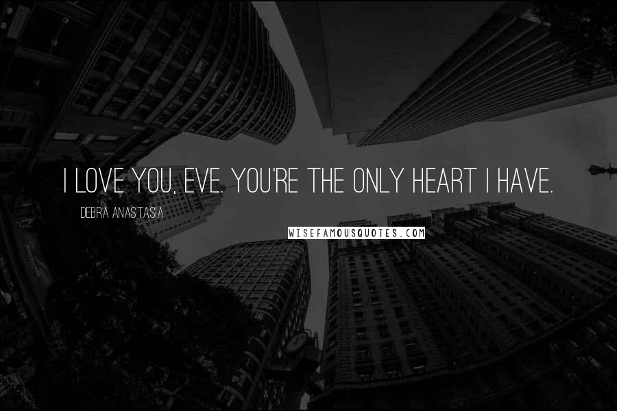 Debra Anastasia Quotes: I love you, Eve. You're the only heart I have.