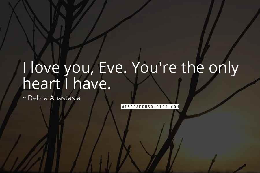 Debra Anastasia Quotes: I love you, Eve. You're the only heart I have.