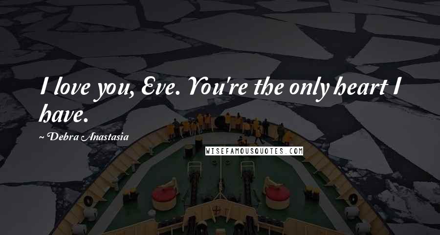 Debra Anastasia Quotes: I love you, Eve. You're the only heart I have.