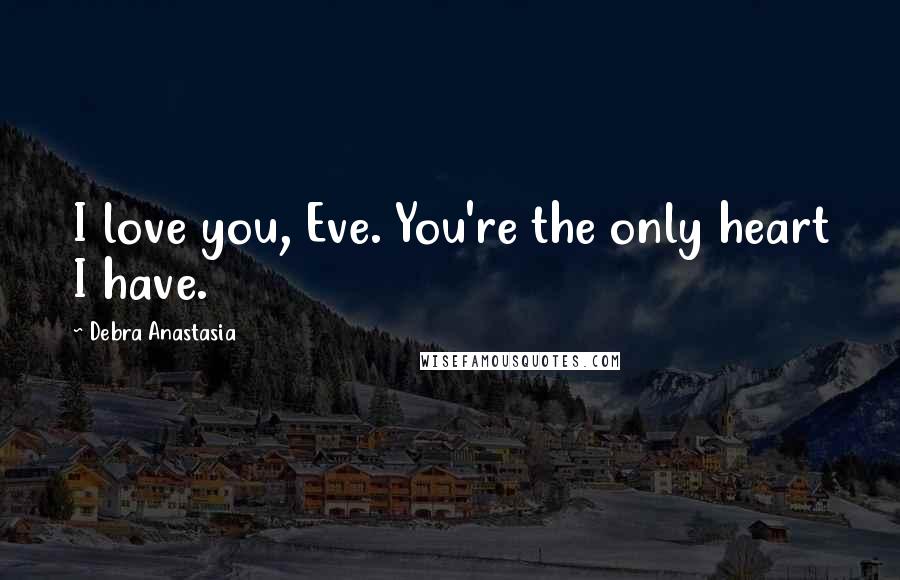 Debra Anastasia Quotes: I love you, Eve. You're the only heart I have.
