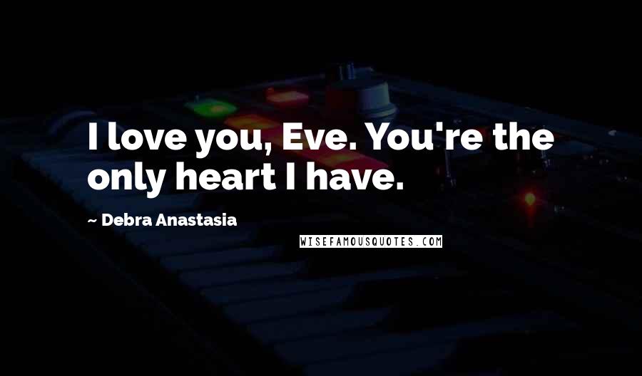 Debra Anastasia Quotes: I love you, Eve. You're the only heart I have.