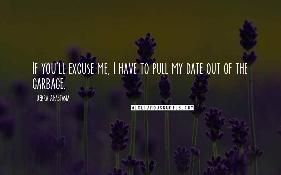 Debra Anastasia Quotes: If you'll excuse me, I have to pull my date out of the garbage.